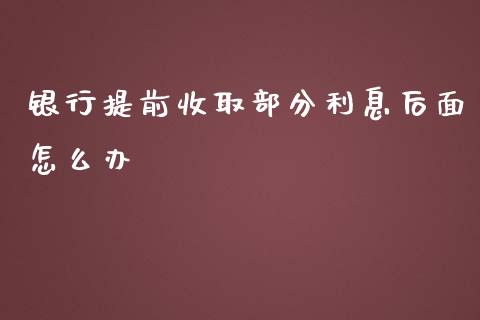 银行提前收取部分利息后面怎么办_https://m.qdlswl.com_恒指德指直播室_第1张