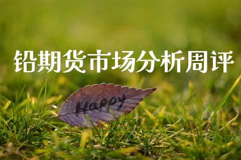 铅期货市场分析周评_https://m.qdlswl.com_纳指直播_第1张