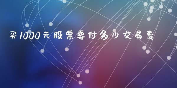 买1000元股票要付多少交易费_https://m.qdlswl.com_恒生指数直播喊单_第1张