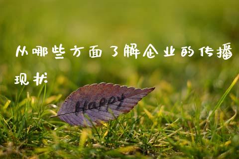 从哪些方面了解企业的传播现状_https://m.qdlswl.com_恒指在线直播间_第1张