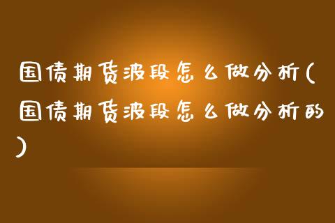 国债期货波段怎么做分析(国债期货波段怎么做分析的)_https://m.qdlswl.com_恒生指数直播喊单_第1张