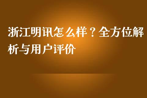 浙江明讯怎么样？全方位解析与用户评价_https://m.qdlswl.com_纳指直播_第1张