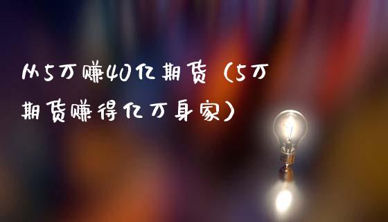 从5万赚40亿期货（5万期货赚得亿万身家）_https://m.qdlswl.com_恒指德指直播室_第1张