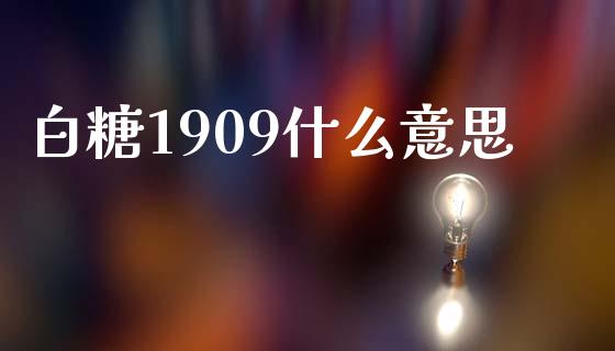 白糖1909什么意思_https://m.qdlswl.com_恒指德指直播室_第1张