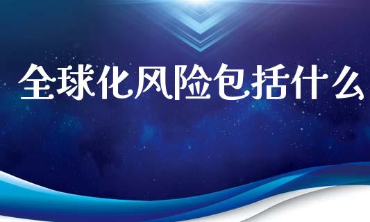 全球化风险包括什么_https://m.qdlswl.com_恒指在线直播间_第1张