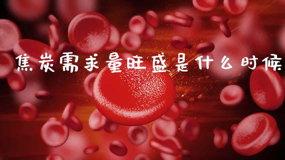 焦炭需求量旺盛是什么时候_https://m.qdlswl.com_纳指直播_第1张