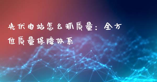 光伏电站怎么抓质量:全方位质量保障体系_恒指在线直播间_第1张_恒生指数直播喊单_恒指在线直播间_恒指德指直播室_纳指直播 光伏电站怎么抓质量:全方位质量保障体系_https://m.qdlswl.com_恒指在线直播间_第1张