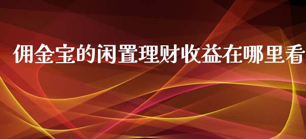佣金宝的闲置理财收益在哪里看_https://m.qdlswl.com_恒指德指直播室_第1张