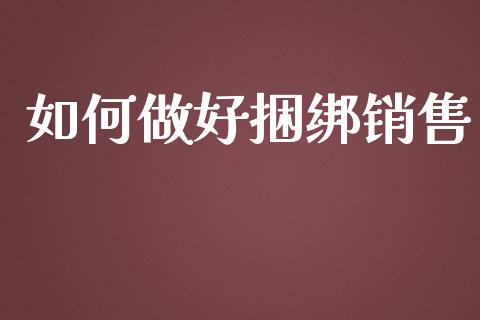如何做好捆绑销售_https://m.qdlswl.com_恒指在线直播间_第1张