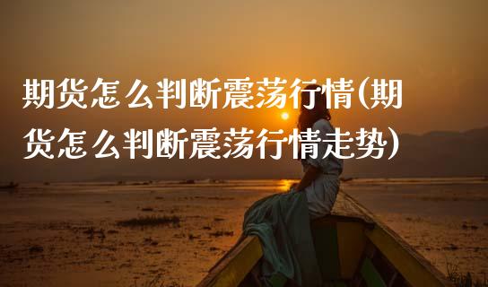 期货怎么判断震荡行情(期货怎么判断震荡行情走势)_https://m.qdlswl.com_恒生指数直播喊单_第1张