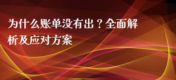 为什么账单没有出？全面解析及应对方案_https://m.qdlswl.com_恒指在线直播间_第1张