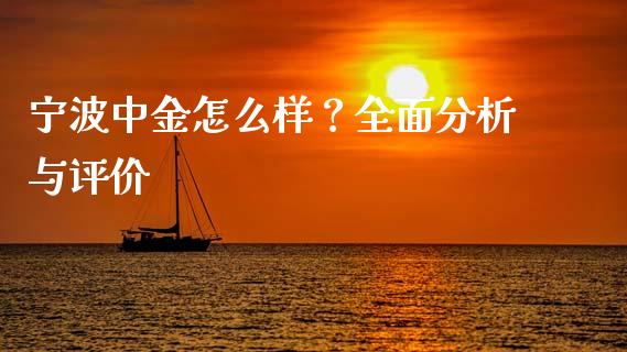宁波中金怎么样？全面分析与评价_https://m.qdlswl.com_恒指在线直播间_第1张
