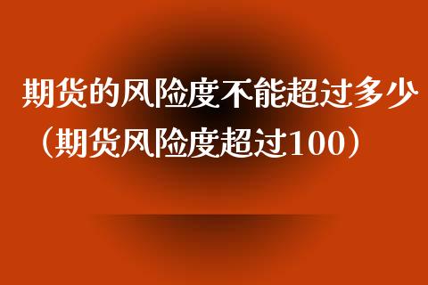 期货的风险度不能超过多少（期货风险度超过100）_https://m.qdlswl.com_恒指在线直播间_第1张