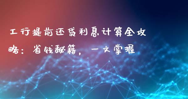 工行提前还贷利息计算全攻略：省钱秘籍，一文掌握_https://m.qdlswl.com_恒指在线直播间_第1张