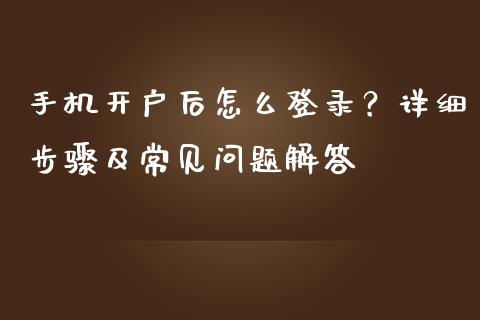 手机开户后怎么登录?详细步骤及常见问题解答_恒指德指直播室_第1张_恒生指数直播喊单_恒指在线直播间_恒指德指直播室_纳指直播 手机开户后怎么登录?详细步骤及常见问题解答_https://m.qdlswl.com_恒指德指直播室_第1张