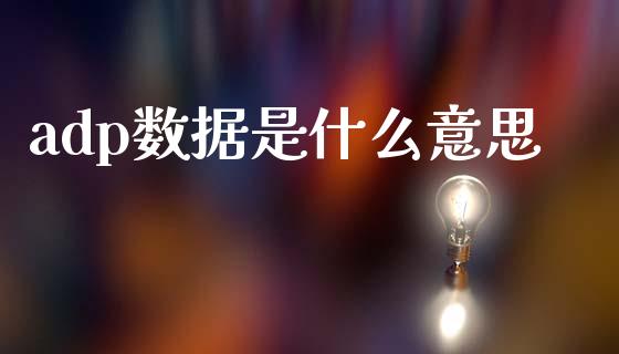 adp数据是什么意思_https://m.qdlswl.com_恒生指数直播喊单_第1张