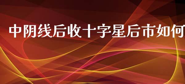 中阴线后收十字星后市如何_https://m.qdlswl.com_恒指在线直播间_第1张