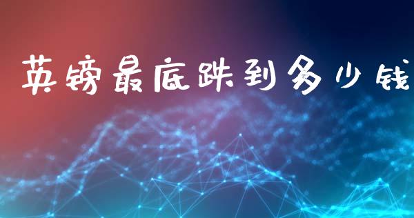 英镑最底跌到多少钱_https://m.qdlswl.com_纳指直播_第1张