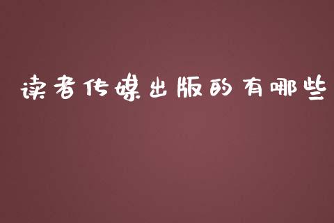读者传媒出版的有哪些_https://m.qdlswl.com_恒生指数直播喊单_第1张