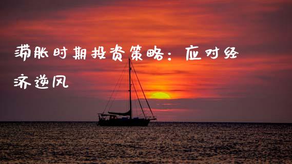 滞胀时期投资策略：应对经济逆风_https://m.qdlswl.com_恒指在线直播间_第1张