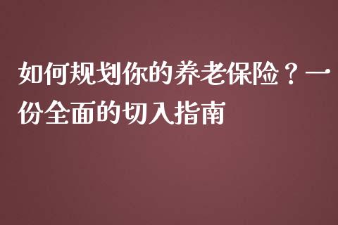如何规划你的养老保险？一份全面的切入指南_https://m.qdlswl.com_恒生指数直播喊单_第1张