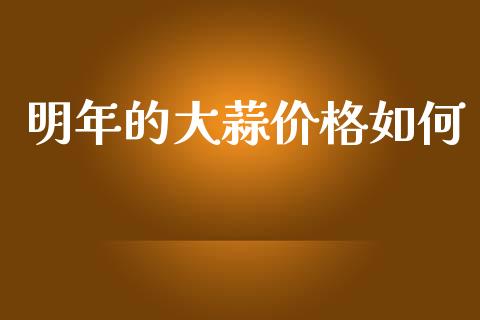 明年的大蒜价格如何_https://m.qdlswl.com_恒指在线直播间_第1张