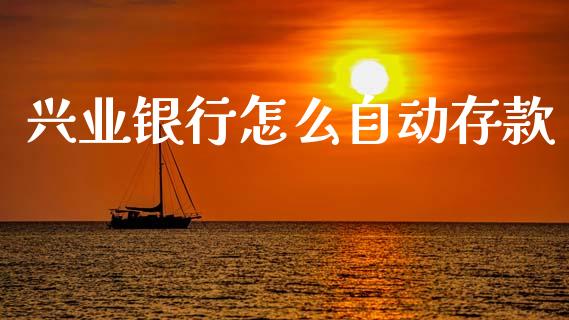 兴业银行怎么自动存款_https://m.qdlswl.com_恒指在线直播间_第1张