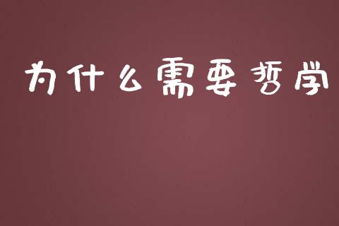 为什么需要哲学_https://m.qdlswl.com_恒指德指直播室_第1张