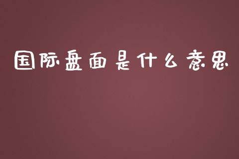 国际盘面是什么意思_https://m.qdlswl.com_纳指直播_第1张