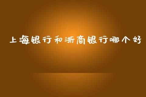 上海银行和浙商银行哪个好_https://m.qdlswl.com_恒指德指直播室_第1张