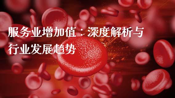 服务业增加值:深度解析与行业发展趋势_恒指德指直播室_第1张_恒生指数直播喊单_恒指在线直播间_恒指德指直播室_纳指直播 服务业增加值:深度解析与行业发展趋势_https://m.qdlswl.com_恒指德指直播室_第1张