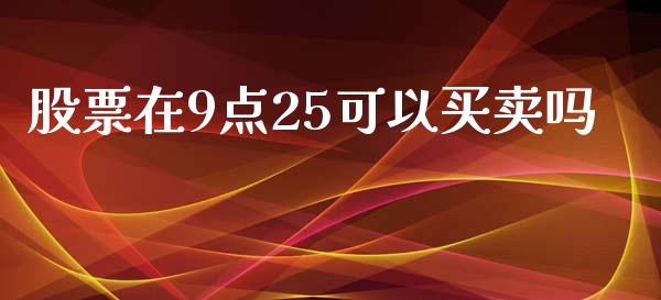 股票在9点25可以买卖吗_https://m.qdlswl.com_恒生指数直播喊单_第1张