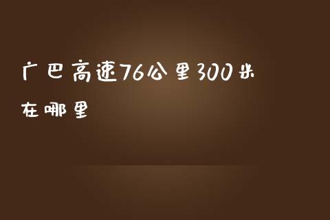 广巴高速76公里300米在哪里_https://m.qdlswl.com_恒生指数直播喊单_第1张