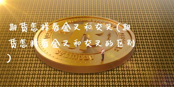 期货怎样看金叉和交叉(期货怎样看金叉和交叉的区别)_https://m.qdlswl.com_恒指在线直播间_第1张