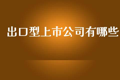 出口型上市公司有哪些_https://m.qdlswl.com_恒指德指直播室_第1张