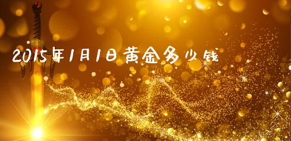 2015年1月1日黄金多少钱_https://m.qdlswl.com_恒指在线直播间_第1张