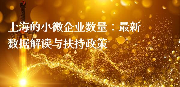 上海的小微企业数量：最新数据解读与扶持政策_https://m.qdlswl.com_恒指德指直播室_第1张