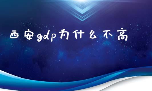 西安gdp为什么不高_https://m.qdlswl.com_恒指德指直播室_第1张