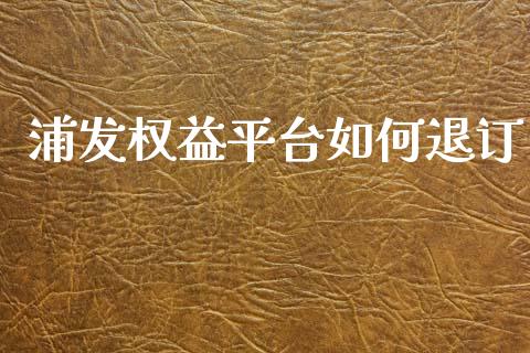 浦发权益平台如何退订_https://m.qdlswl.com_纳指直播_第1张