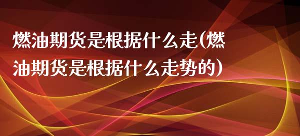 燃油期货是根据什么走(燃油期货是根据什么走势的)_https://m.qdlswl.com_恒指德指直播室_第1张
