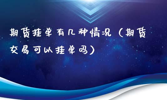 期货挂单有几种情况（期货交易可以挂单吗）_https://m.qdlswl.com_恒指在线直播间_第1张
