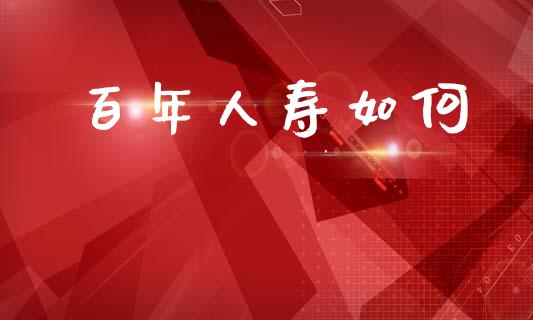 百年人寿如何_https://m.qdlswl.com_恒生指数直播喊单_第1张