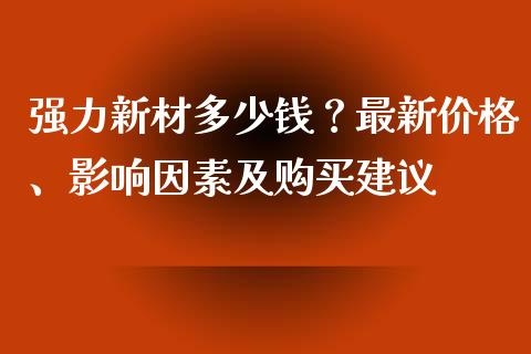 强力新材多少钱？最新价格、影响因素及购买建议_https://m.qdlswl.com_恒生指数直播喊单_第1张