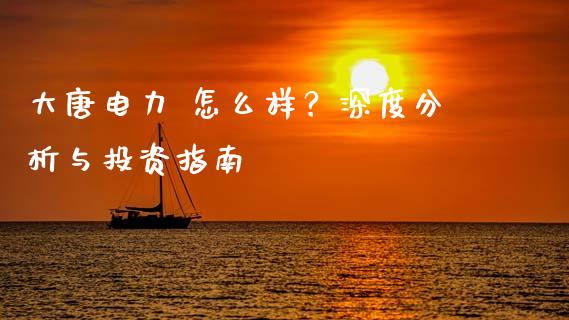 大唐电力 怎么样？深度分析与投资指南_https://m.qdlswl.com_恒生指数直播喊单_第1张