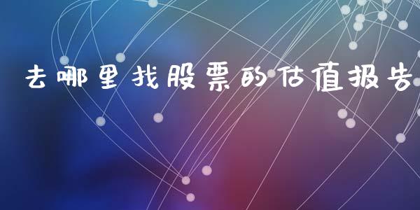 去哪里找股票的估值报告_https://m.qdlswl.com_恒指在线直播间_第1张