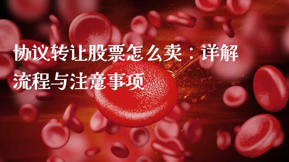 协议转让股票怎么卖：详解流程与注意事项_https://m.qdlswl.com_恒指德指直播室_第1张