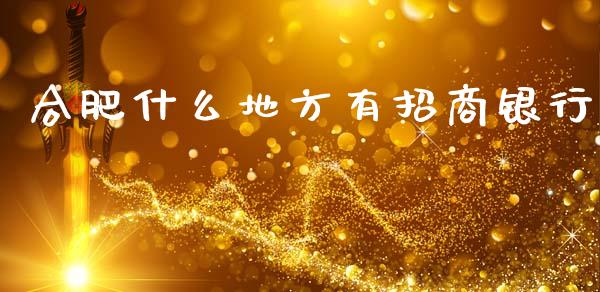 合肥什么地方有招商银行_https://m.qdlswl.com_恒生指数直播喊单_第1张