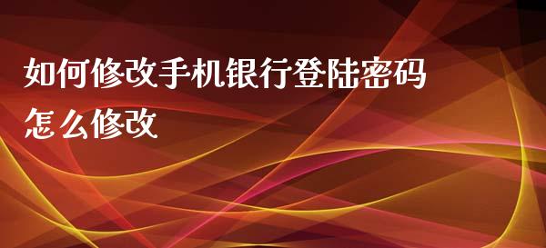 如何修改手机银行登陆密码怎么修改_https://m.qdlswl.com_纳指直播_第1张