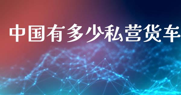 中国有多少私营货车_https://m.qdlswl.com_纳指直播_第1张