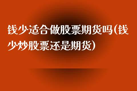 钱少适合做股票期货吗(钱少炒股票还是期货)_https://m.qdlswl.com_恒生指数直播喊单_第1张